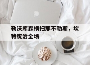 开云体育APP下载-勒沃库森横扫那不勒斯，坎特统治全场的简单介绍