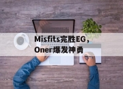 开云体育官方网站-Misfits完胜EG，Oner爆发神勇